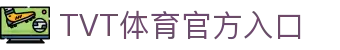 TVT体育官网 - TVT体育官方直播平台